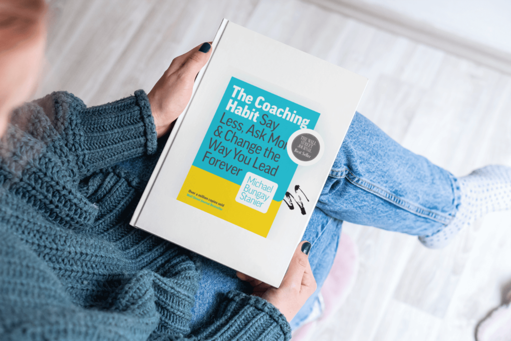 The Coaching Habit: Say Less, Ask More & Change the Way You Lead Forever by Michael Bungay Stanier